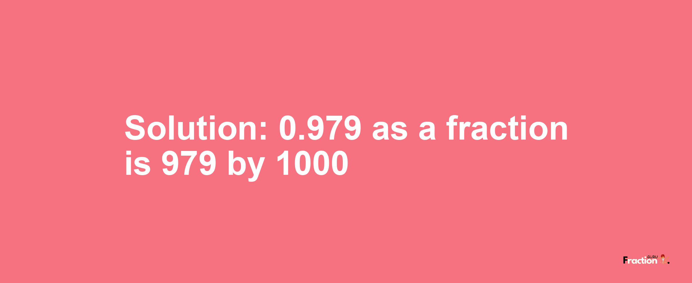 Solution:0.979 as a fraction is 979/1000